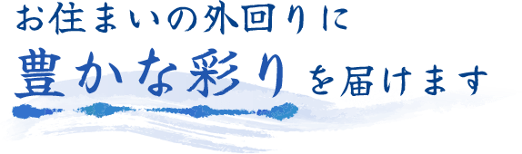 お住まいの外回りに豊かな彩りを届けます